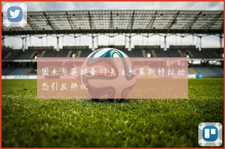 国米与英超豪门关注帕莱斯特拉动态引发热议