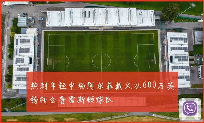 热刺年轻中场阿尔菲戴文以600万英镑转会普雷斯顿球队