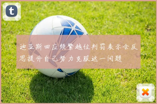 迪亚斯回应频繁越位判罚表示会反思提升自己努力克服这一问题