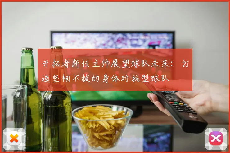 开拓者新任主帅展望球队未来：打造坚韧不拔的身体对抗型球队
