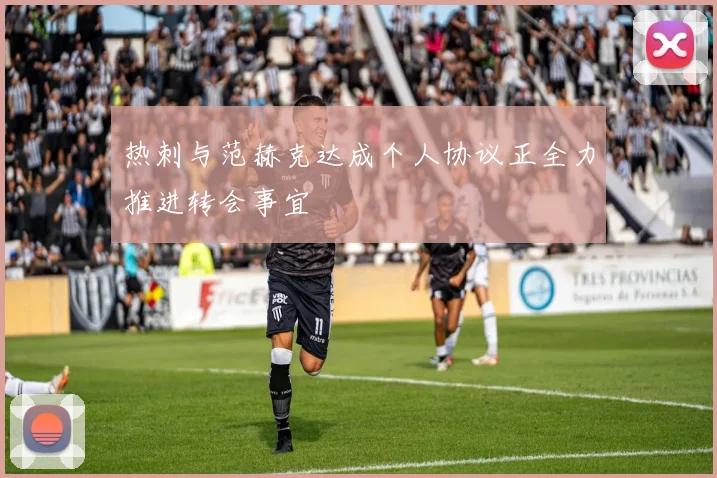热刺与范赫克达成个人协议正全力推进转会事宜