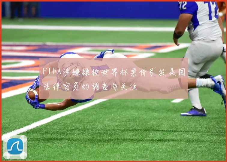 FIFA涉嫌操控世界杯票价引发美国法律官员的调查与关注