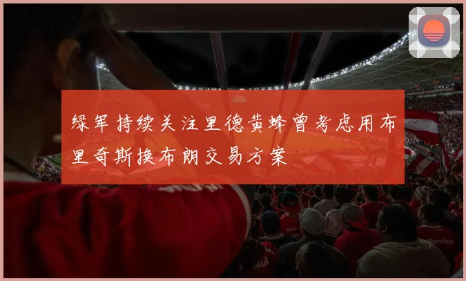 绿军持续关注里德黄蜂曾考虑用布里奇斯换布朗交易方案